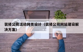 陆丰装修公司活动网页设计（装修公司网站建设解决方案）
