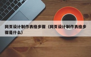 陆丰网页设计制作表格步骤（网页设计制作表格步骤是什么）