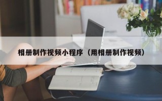 陆丰相册制作视频小程序（用相册制作视频）