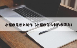 陆丰小程序是怎么制作（小程序怎么制作和发布）