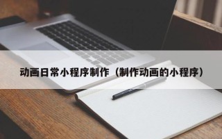 陆丰动画日常小程序制作（制作动画的小程序）