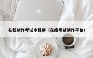 陆丰在线制作考试小程序（在线考试制作平台）